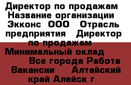 Директор по продажам › Название организации ­ Экконс, ООО › Отрасль предприятия ­ Директор по продажам › Минимальный оклад ­ 120 000 - Все города Работа » Вакансии   . Алтайский край,Алейск г.